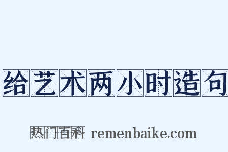 给艺术两小时造句是什么意思的图片